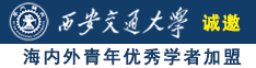 美女操逼操逼内射诚邀海内外青年优秀学者加盟西安交通大学